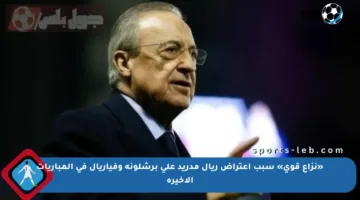 «نزاع قوي» سبب اعتراض ريال مدريد على برشلونة وفياريال في المباريات الأخيرة